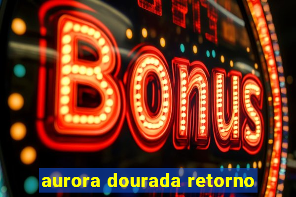 aurora dourada retorno